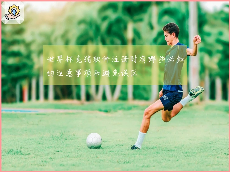 世界杯竞猜软件注册时有哪些必知的注意事项和避免误区