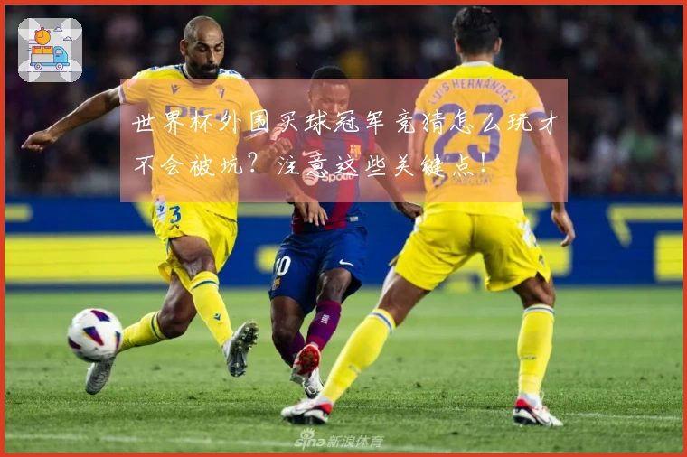 世界杯外围买球冠军竞猜怎么玩才不会被坑？注意这些关键点！