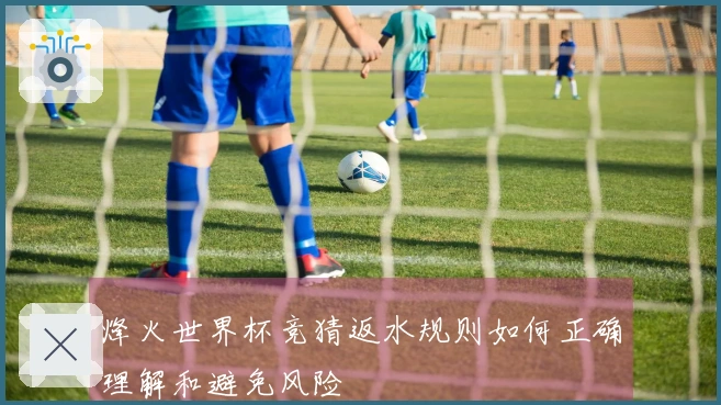 烽火世界杯竞猜返水规则如何正确理解和避免风险