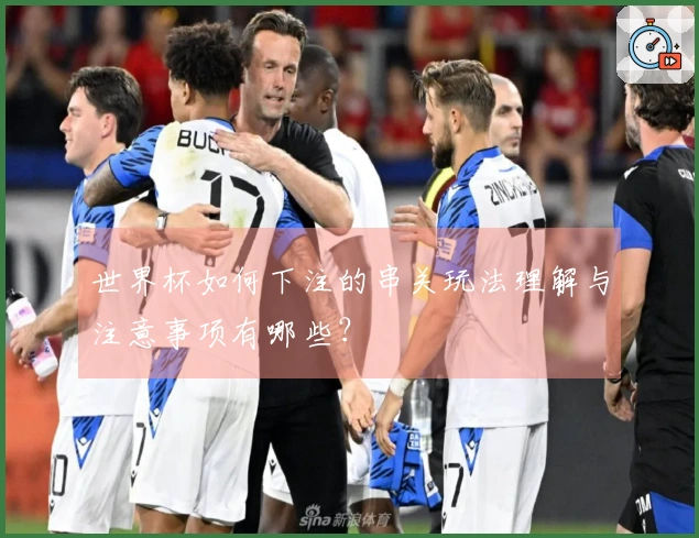 世界杯如何下注的串关玩法理解与注意事项有哪些？