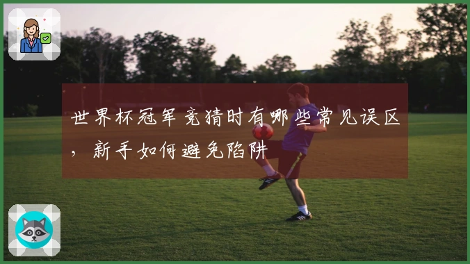 世界杯冠军竞猜时有哪些常见误区，新手如何避免陷阱