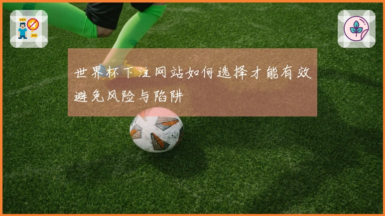 世界杯下注网站如何选择才能有效避免风险与陷阱