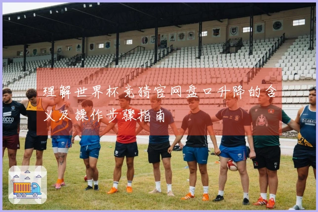 理解世界杯竞猜官网盘口升降的含义及操作步骤指南