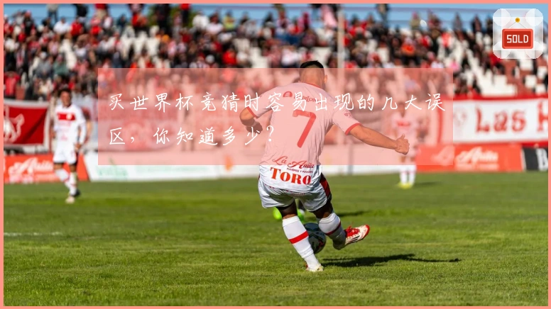 买世界杯竞猜时容易出现的几大误区，你知道多少？